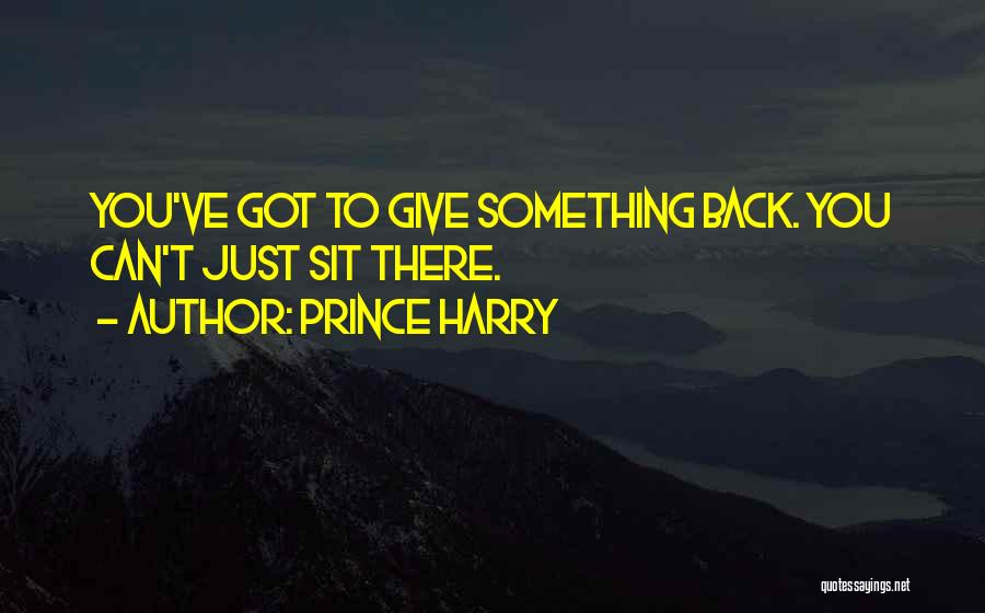 Prince Harry Quotes: You've Got To Give Something Back. You Can't Just Sit There.