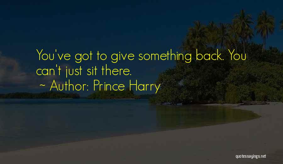 Prince Harry Quotes: You've Got To Give Something Back. You Can't Just Sit There.