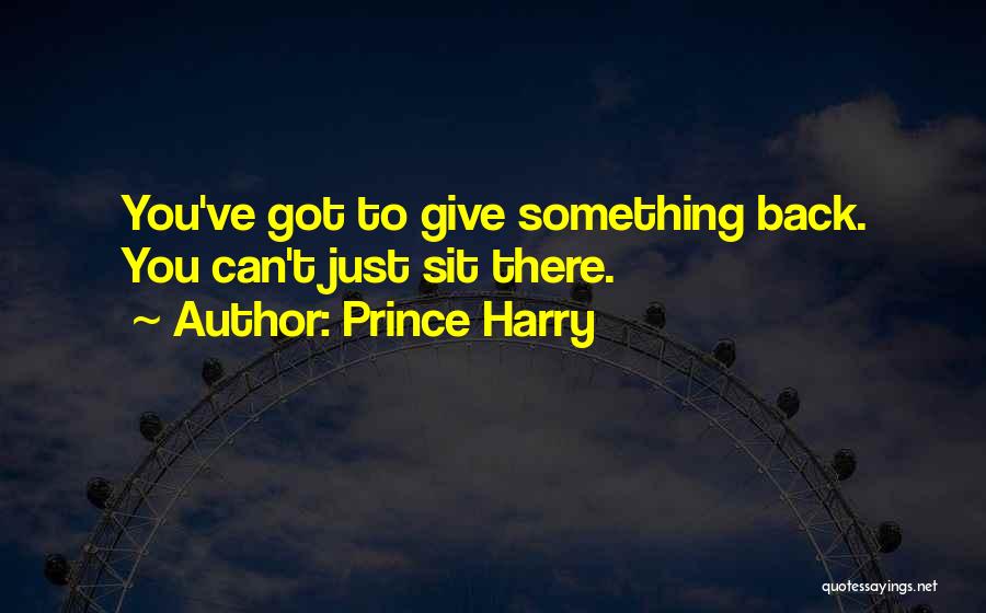 Prince Harry Quotes: You've Got To Give Something Back. You Can't Just Sit There.