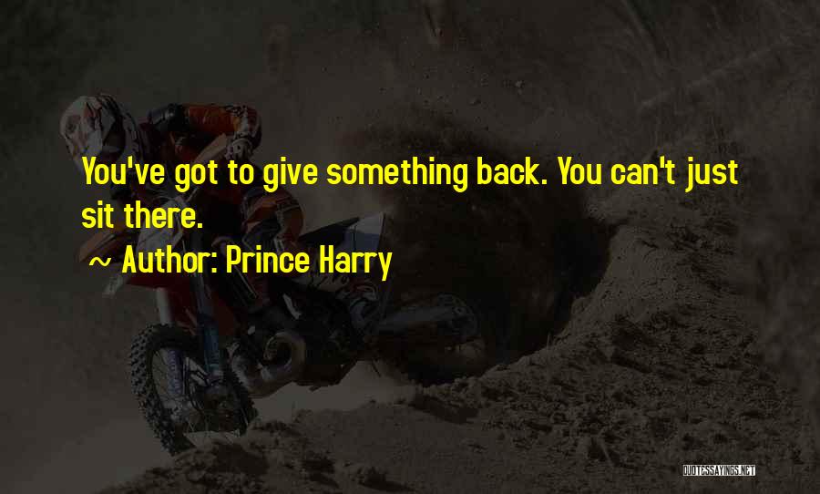 Prince Harry Quotes: You've Got To Give Something Back. You Can't Just Sit There.