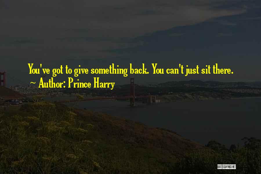 Prince Harry Quotes: You've Got To Give Something Back. You Can't Just Sit There.