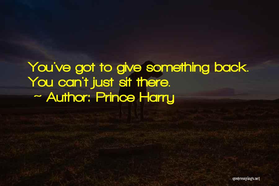 Prince Harry Quotes: You've Got To Give Something Back. You Can't Just Sit There.