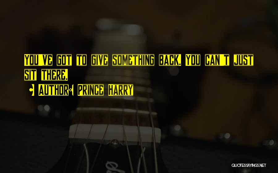 Prince Harry Quotes: You've Got To Give Something Back. You Can't Just Sit There.