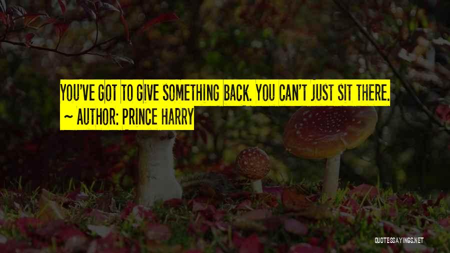 Prince Harry Quotes: You've Got To Give Something Back. You Can't Just Sit There.