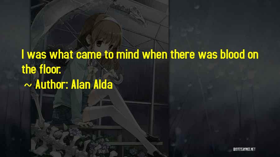 Alan Alda Quotes: I Was What Came To Mind When There Was Blood On The Floor.