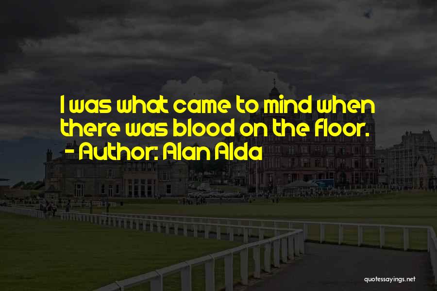 Alan Alda Quotes: I Was What Came To Mind When There Was Blood On The Floor.