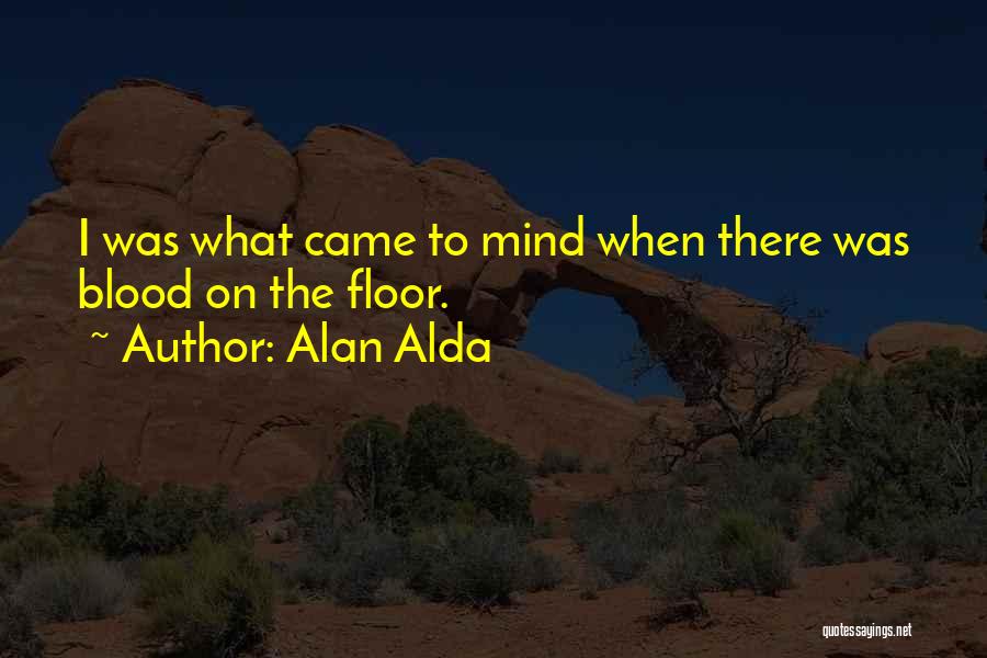 Alan Alda Quotes: I Was What Came To Mind When There Was Blood On The Floor.