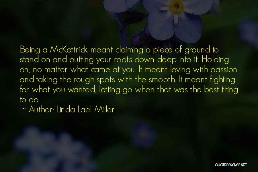 Linda Lael Miller Quotes: Being A Mckettrick Meant Claiming A Piece Of Ground To Stand On And Putting Your Roots Down Deep Into It.