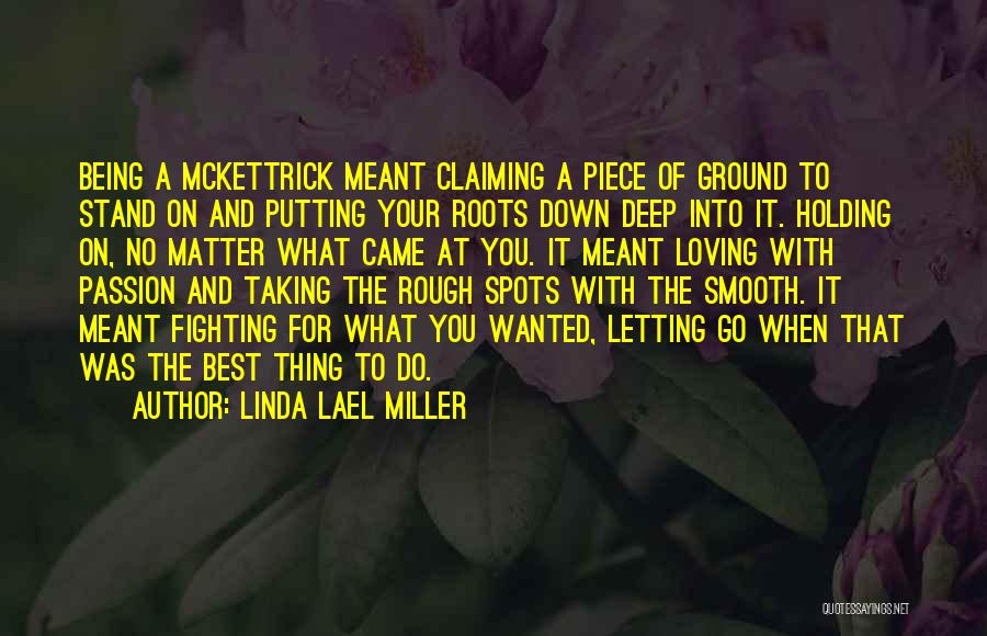 Linda Lael Miller Quotes: Being A Mckettrick Meant Claiming A Piece Of Ground To Stand On And Putting Your Roots Down Deep Into It.