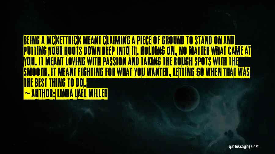 Linda Lael Miller Quotes: Being A Mckettrick Meant Claiming A Piece Of Ground To Stand On And Putting Your Roots Down Deep Into It.