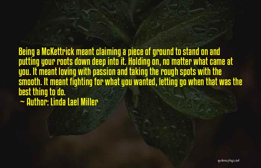 Linda Lael Miller Quotes: Being A Mckettrick Meant Claiming A Piece Of Ground To Stand On And Putting Your Roots Down Deep Into It.