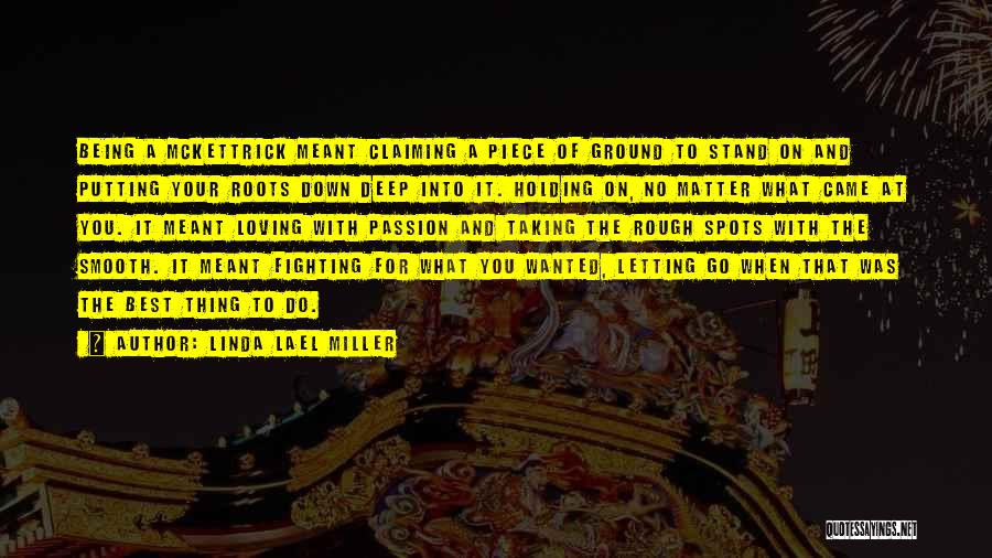 Linda Lael Miller Quotes: Being A Mckettrick Meant Claiming A Piece Of Ground To Stand On And Putting Your Roots Down Deep Into It.