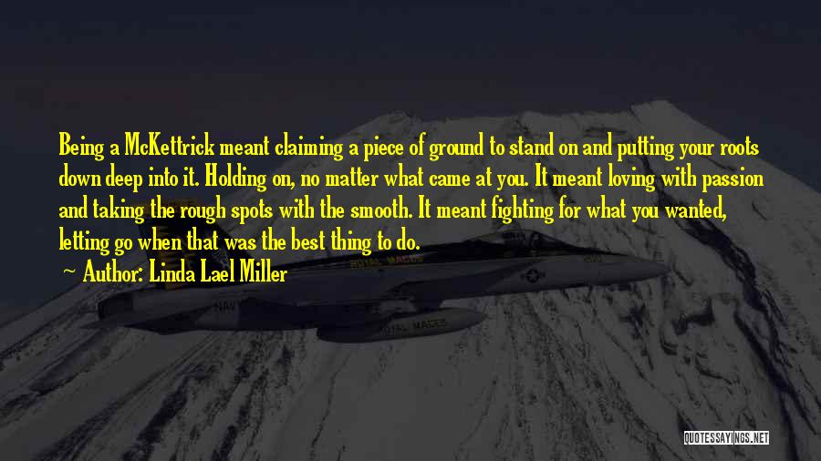 Linda Lael Miller Quotes: Being A Mckettrick Meant Claiming A Piece Of Ground To Stand On And Putting Your Roots Down Deep Into It.