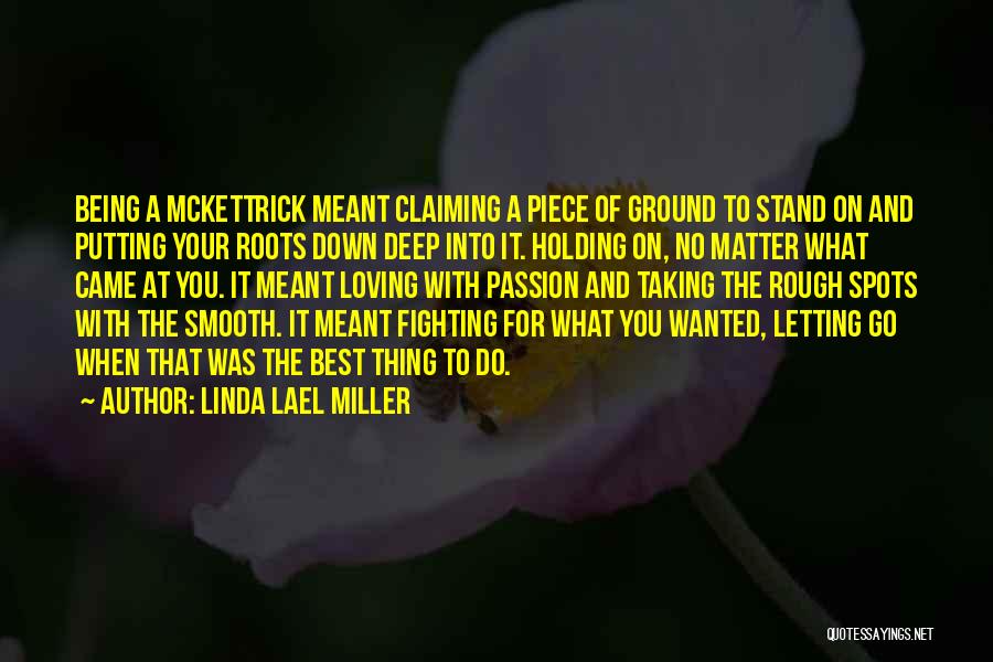 Linda Lael Miller Quotes: Being A Mckettrick Meant Claiming A Piece Of Ground To Stand On And Putting Your Roots Down Deep Into It.