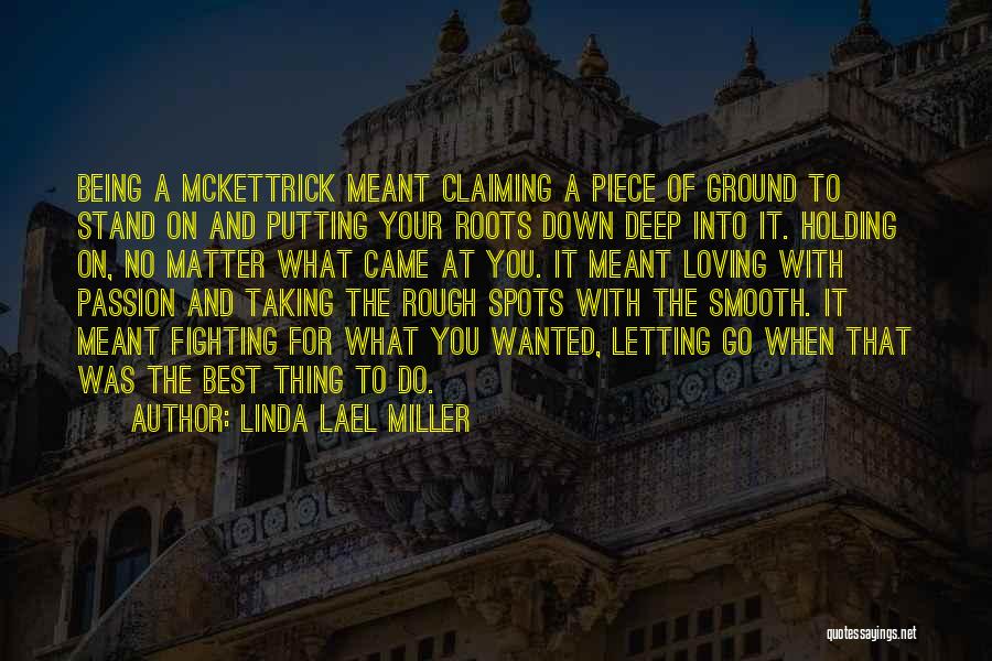 Linda Lael Miller Quotes: Being A Mckettrick Meant Claiming A Piece Of Ground To Stand On And Putting Your Roots Down Deep Into It.