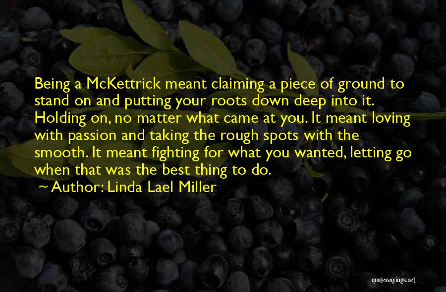 Linda Lael Miller Quotes: Being A Mckettrick Meant Claiming A Piece Of Ground To Stand On And Putting Your Roots Down Deep Into It.