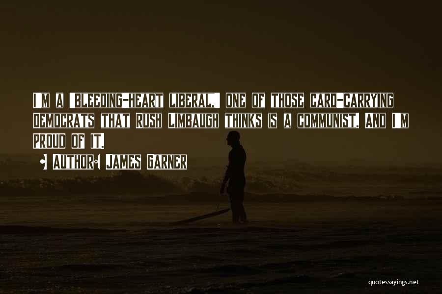 James Garner Quotes: I'm A 'bleeding-heart Liberal,' One Of Those Card-carrying Democrats That Rush Limbaugh Thinks Is A Communist. And I'm Proud Of