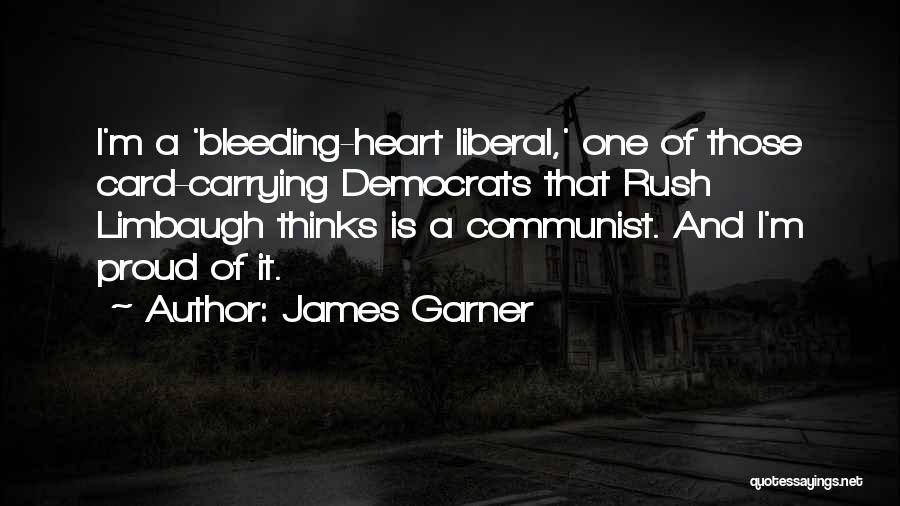 James Garner Quotes: I'm A 'bleeding-heart Liberal,' One Of Those Card-carrying Democrats That Rush Limbaugh Thinks Is A Communist. And I'm Proud Of