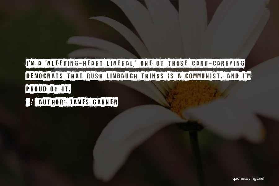 James Garner Quotes: I'm A 'bleeding-heart Liberal,' One Of Those Card-carrying Democrats That Rush Limbaugh Thinks Is A Communist. And I'm Proud Of