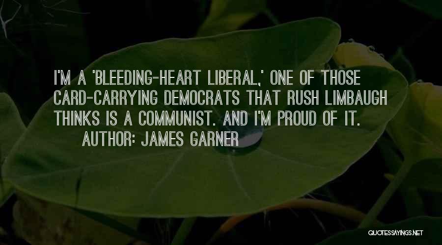 James Garner Quotes: I'm A 'bleeding-heart Liberal,' One Of Those Card-carrying Democrats That Rush Limbaugh Thinks Is A Communist. And I'm Proud Of