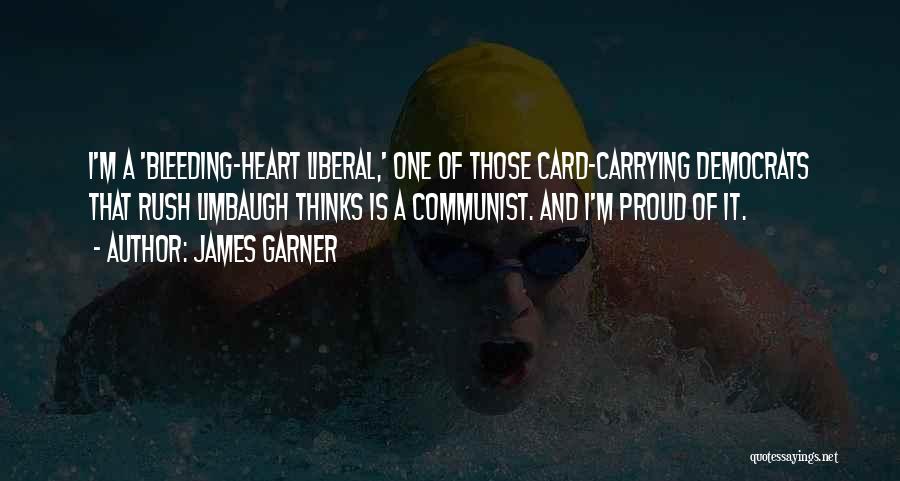 James Garner Quotes: I'm A 'bleeding-heart Liberal,' One Of Those Card-carrying Democrats That Rush Limbaugh Thinks Is A Communist. And I'm Proud Of