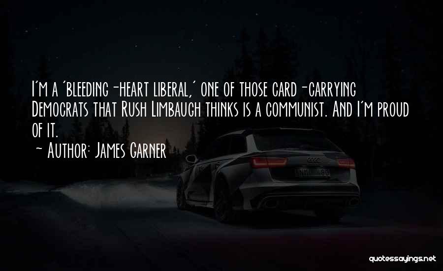 James Garner Quotes: I'm A 'bleeding-heart Liberal,' One Of Those Card-carrying Democrats That Rush Limbaugh Thinks Is A Communist. And I'm Proud Of