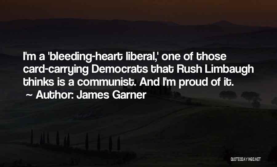 James Garner Quotes: I'm A 'bleeding-heart Liberal,' One Of Those Card-carrying Democrats That Rush Limbaugh Thinks Is A Communist. And I'm Proud Of