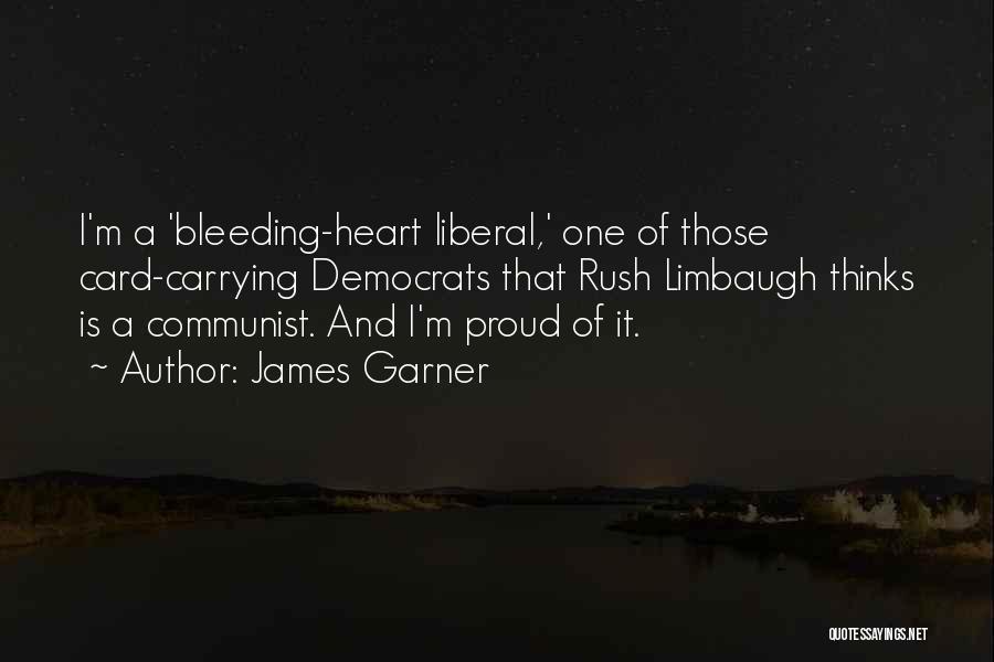 James Garner Quotes: I'm A 'bleeding-heart Liberal,' One Of Those Card-carrying Democrats That Rush Limbaugh Thinks Is A Communist. And I'm Proud Of