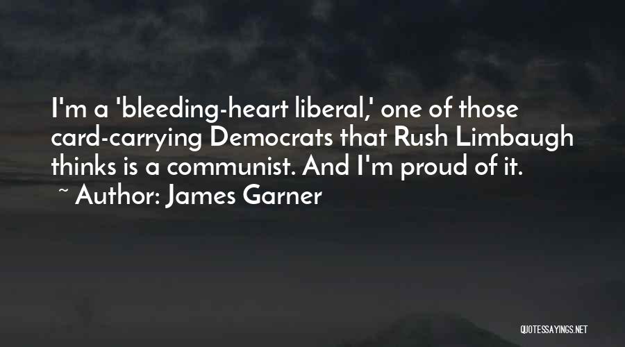 James Garner Quotes: I'm A 'bleeding-heart Liberal,' One Of Those Card-carrying Democrats That Rush Limbaugh Thinks Is A Communist. And I'm Proud Of