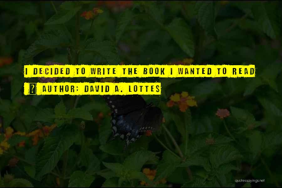 David A. Lottes Quotes: I Decided To Write The Book I Wanted To Read