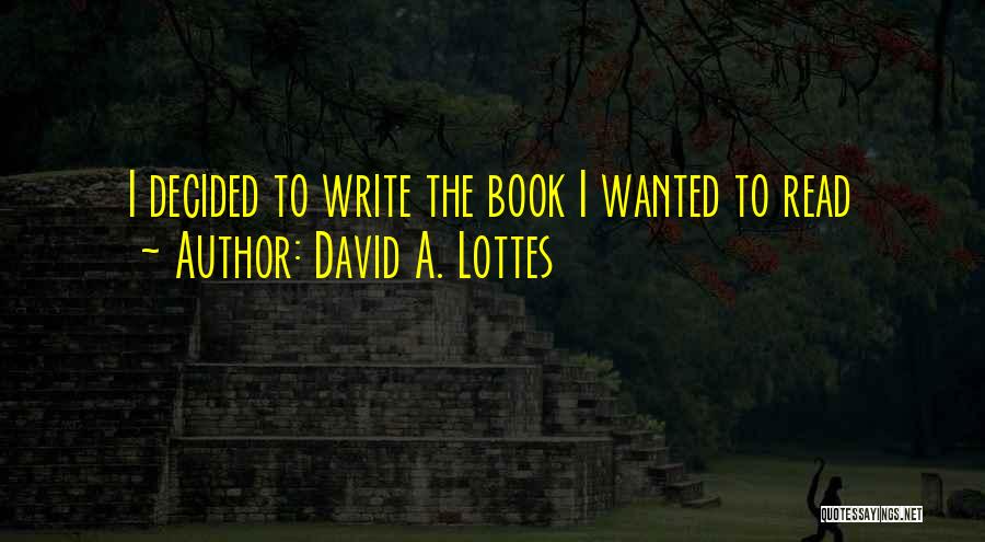 David A. Lottes Quotes: I Decided To Write The Book I Wanted To Read