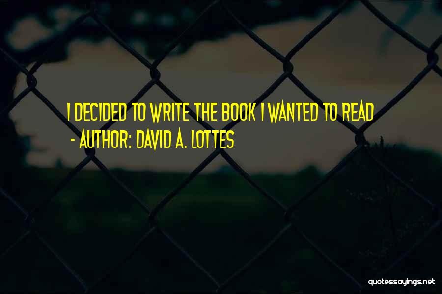 David A. Lottes Quotes: I Decided To Write The Book I Wanted To Read