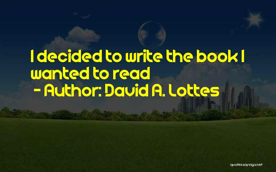 David A. Lottes Quotes: I Decided To Write The Book I Wanted To Read