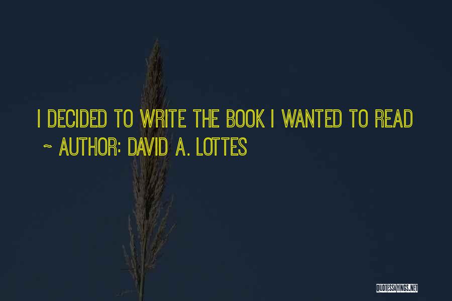 David A. Lottes Quotes: I Decided To Write The Book I Wanted To Read