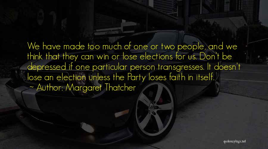Margaret Thatcher Quotes: We Have Made Too Much Of One Or Two People, And We Think That They Can Win Or Lose Elections