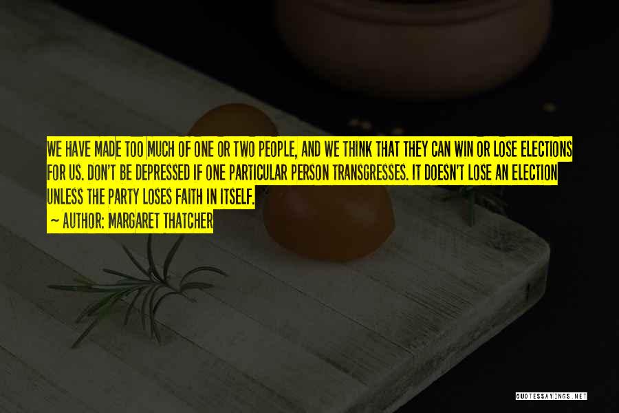 Margaret Thatcher Quotes: We Have Made Too Much Of One Or Two People, And We Think That They Can Win Or Lose Elections