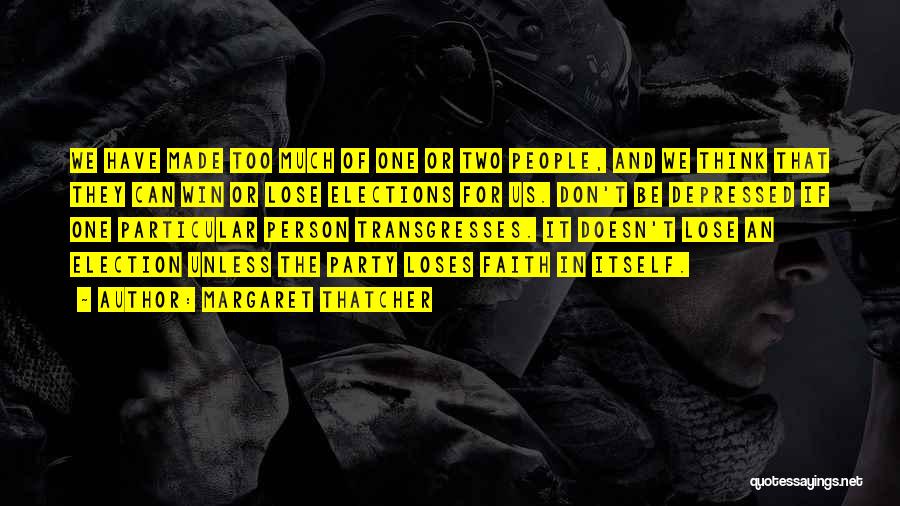 Margaret Thatcher Quotes: We Have Made Too Much Of One Or Two People, And We Think That They Can Win Or Lose Elections