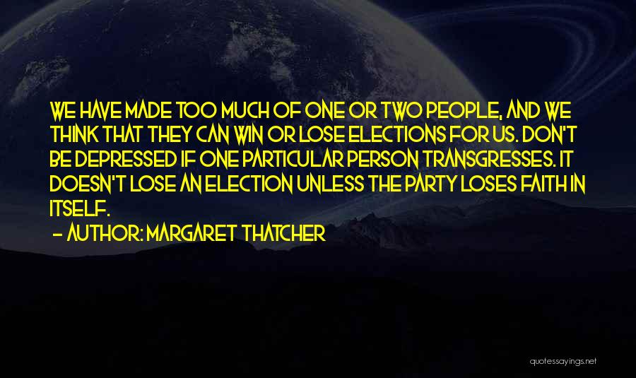 Margaret Thatcher Quotes: We Have Made Too Much Of One Or Two People, And We Think That They Can Win Or Lose Elections