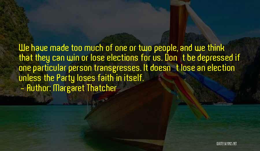 Margaret Thatcher Quotes: We Have Made Too Much Of One Or Two People, And We Think That They Can Win Or Lose Elections