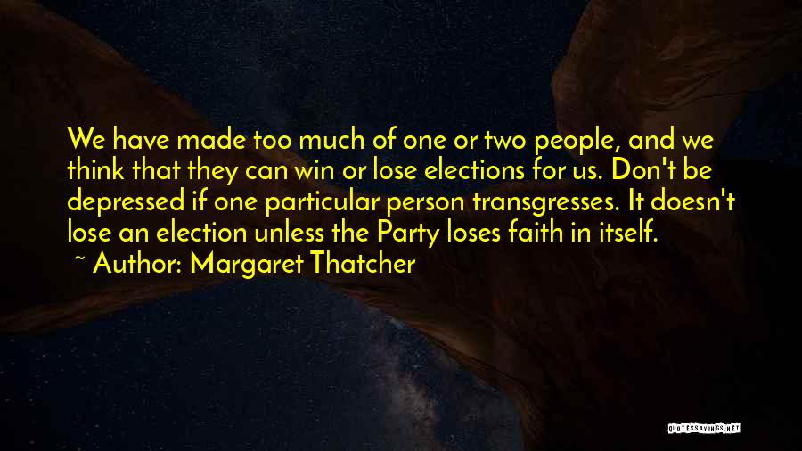 Margaret Thatcher Quotes: We Have Made Too Much Of One Or Two People, And We Think That They Can Win Or Lose Elections