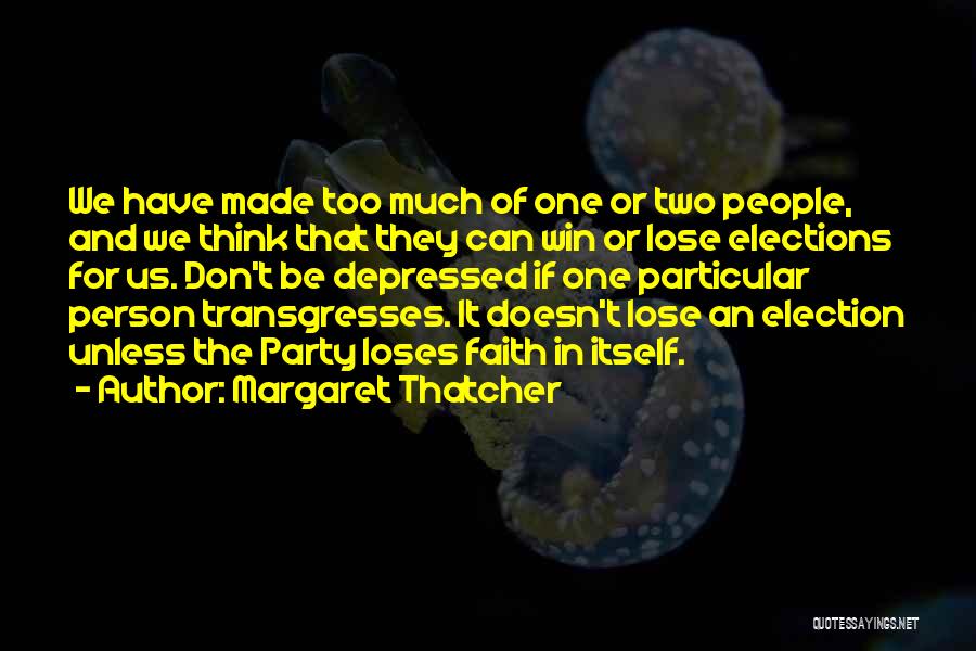 Margaret Thatcher Quotes: We Have Made Too Much Of One Or Two People, And We Think That They Can Win Or Lose Elections