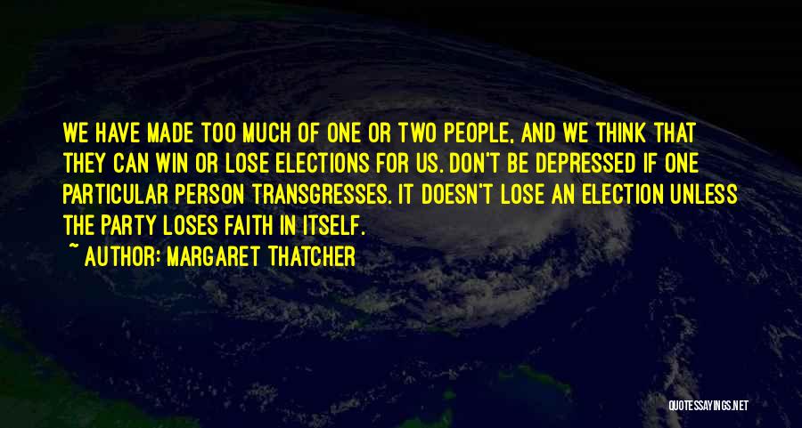 Margaret Thatcher Quotes: We Have Made Too Much Of One Or Two People, And We Think That They Can Win Or Lose Elections