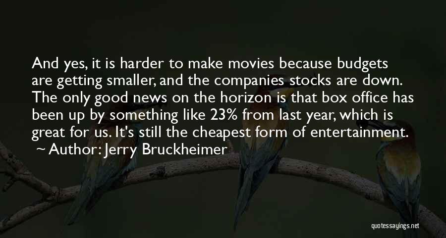Jerry Bruckheimer Quotes: And Yes, It Is Harder To Make Movies Because Budgets Are Getting Smaller, And The Companies Stocks Are Down. The