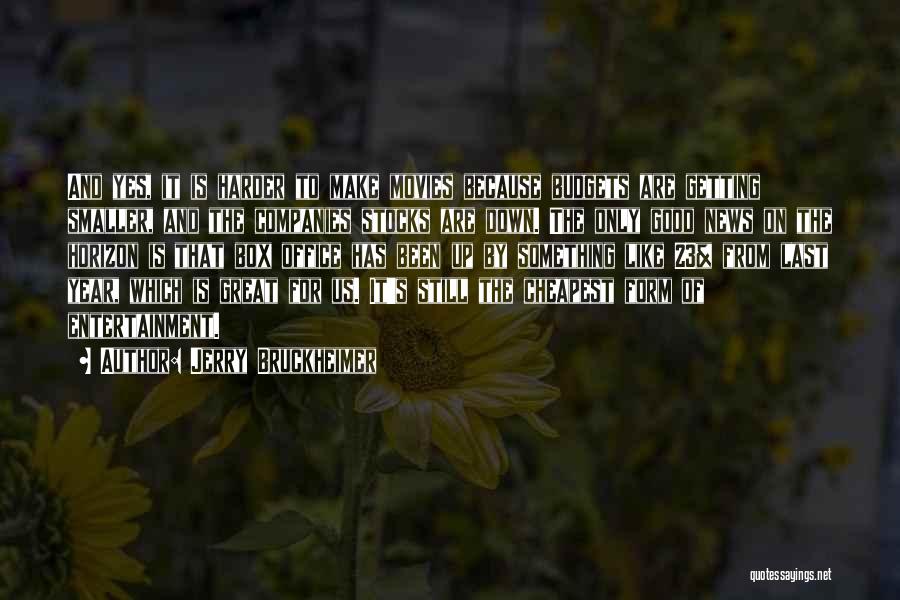 Jerry Bruckheimer Quotes: And Yes, It Is Harder To Make Movies Because Budgets Are Getting Smaller, And The Companies Stocks Are Down. The