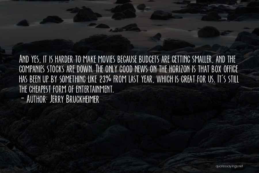 Jerry Bruckheimer Quotes: And Yes, It Is Harder To Make Movies Because Budgets Are Getting Smaller, And The Companies Stocks Are Down. The