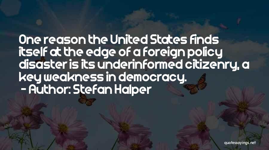 Stefan Halper Quotes: One Reason The United States Finds Itself At The Edge Of A Foreign Policy Disaster Is Its Underinformed Citizenry, A