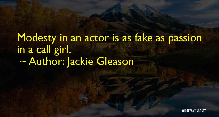 Jackie Gleason Quotes: Modesty In An Actor Is As Fake As Passion In A Call Girl.