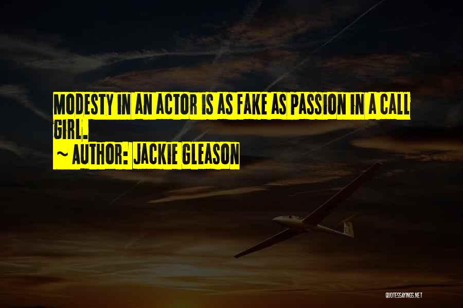 Jackie Gleason Quotes: Modesty In An Actor Is As Fake As Passion In A Call Girl.