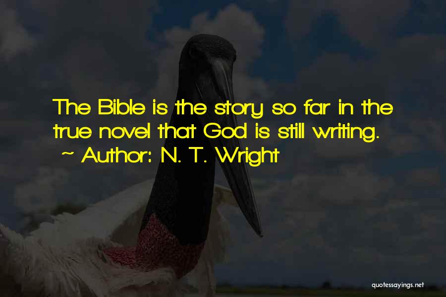 N. T. Wright Quotes: The Bible Is The Story So Far In The True Novel That God Is Still Writing.