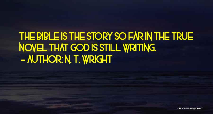 N. T. Wright Quotes: The Bible Is The Story So Far In The True Novel That God Is Still Writing.